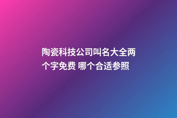 陶瓷科技公司叫名大全两个字免费 哪个合适参照-第1张-公司起名-玄机派